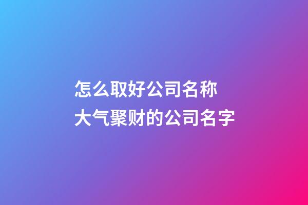 怎么取好公司名称 大气聚财的公司名字-第1张-公司起名-玄机派